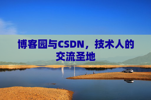 博客园与CSDN,技术人的交流圣地